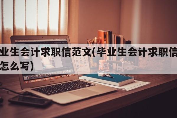 毕业生会计求职信范文(毕业生会计求职信范文怎么写)