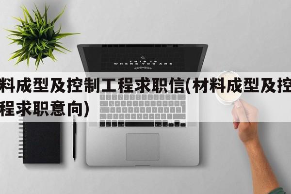 材料成型及控制工程求职信(材料成型及控制工程求职意向)